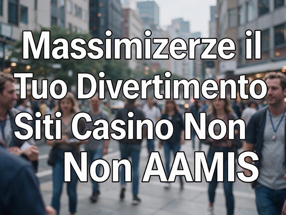 Massimizzare il Tuo Divertimento su Siti Casino Non AAMS