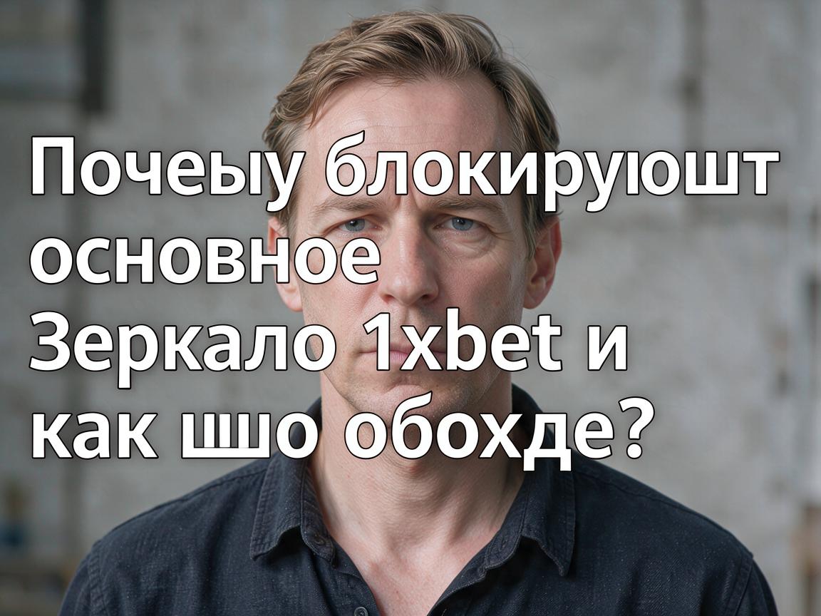 Почему блокируют основное зеркало 1xbet и как его обойти?