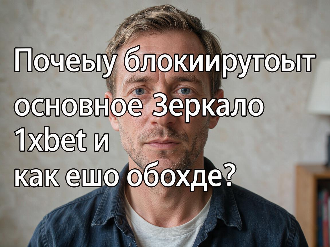 Почему блокируют основное зеркало 1xbet и как его обойти?