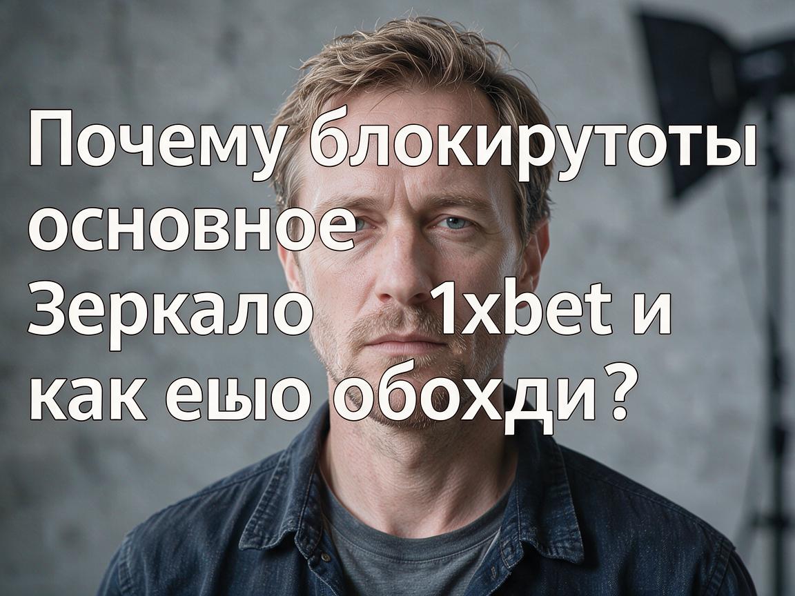 Почему блокируют основное зеркало 1xbet и как его обойти?