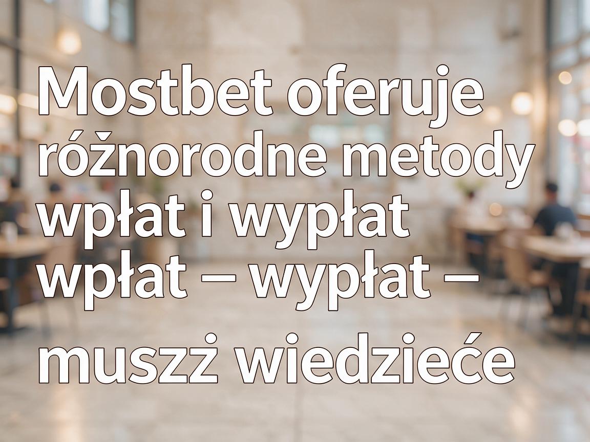 Mostbet oferuje różnorodne metody wpłat i wypłat – wszystko, co musisz wiedzieć