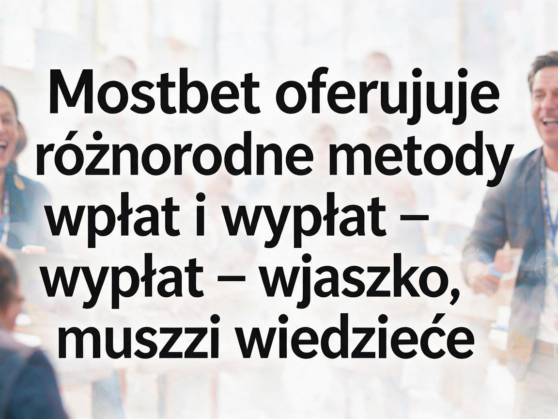 Mostbet oferuje różnorodne metody wpłat i wypłat – wszystko, co musisz wiedzieć