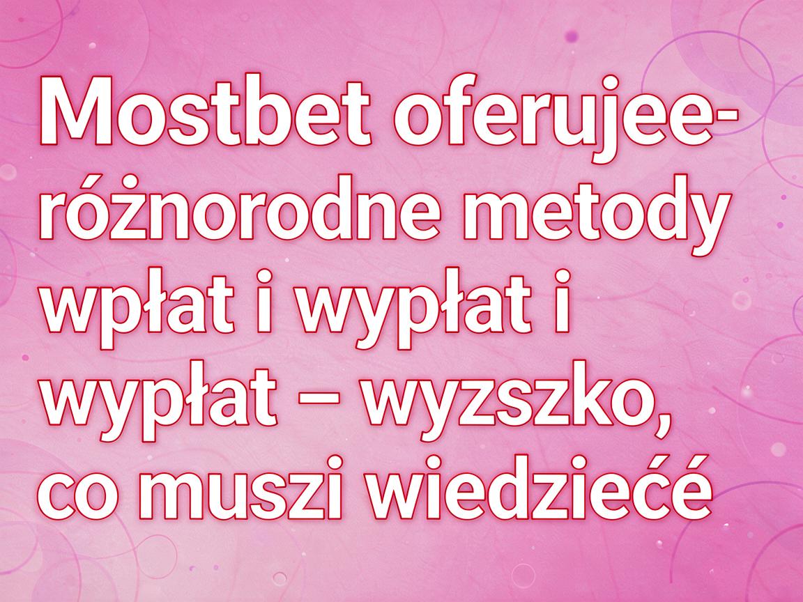 Mostbet oferuje różnorodne metody wpłat i wypłat – wszystko, co musisz wiedzieć