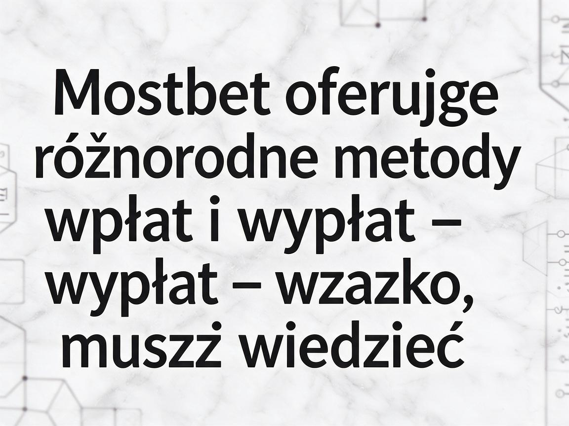 Mostbet oferuje różnorodne metody wpłat i wypłat – wszystko, co musisz wiedzieć