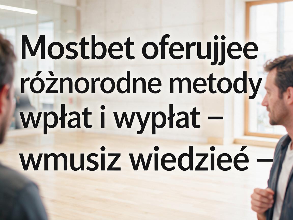 Mostbet oferuje różnorodne metody wpłat i wypłat – wszystko, co musisz wiedzieć