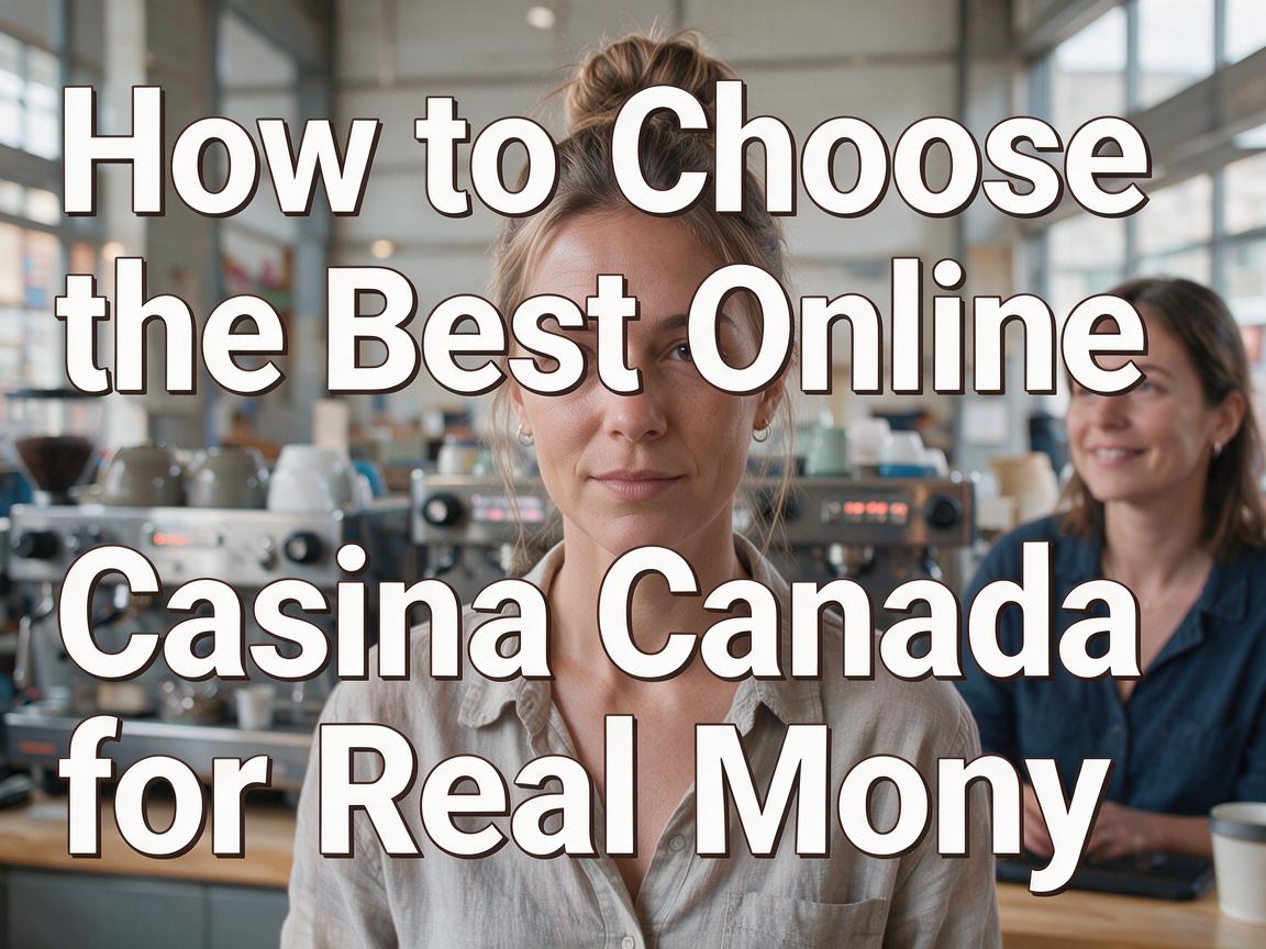 How to Choose the Best Online Casino Canada for Real Money
