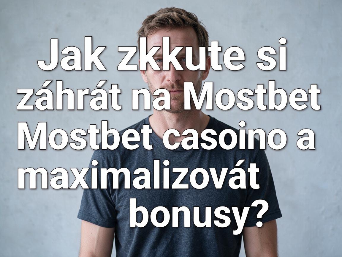 Jak zkuste si zahrát na Mostbet casino a maximalizovat bonusy?