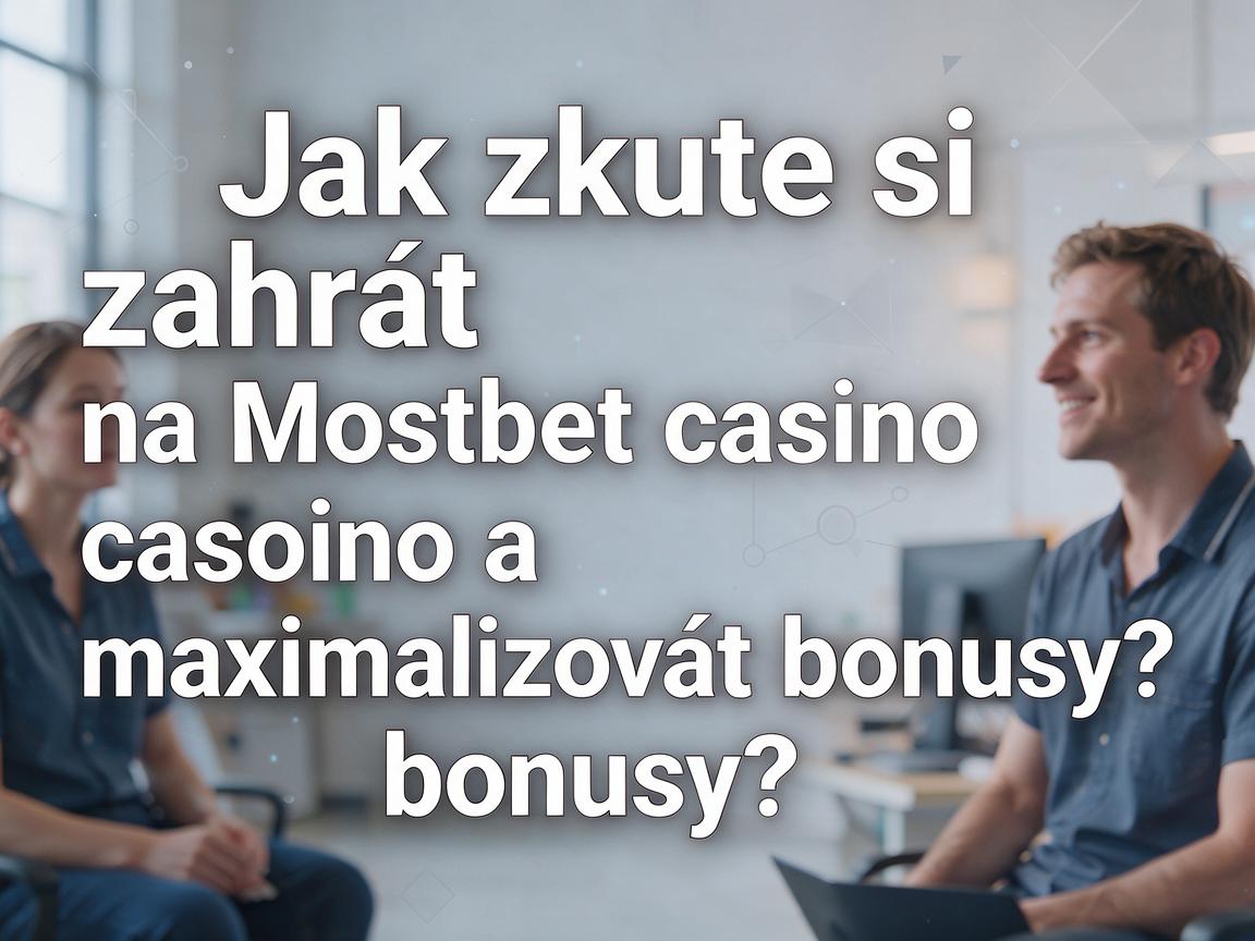 Jak zkuste si zahrát na Mostbet casino a maximalizovat bonusy?