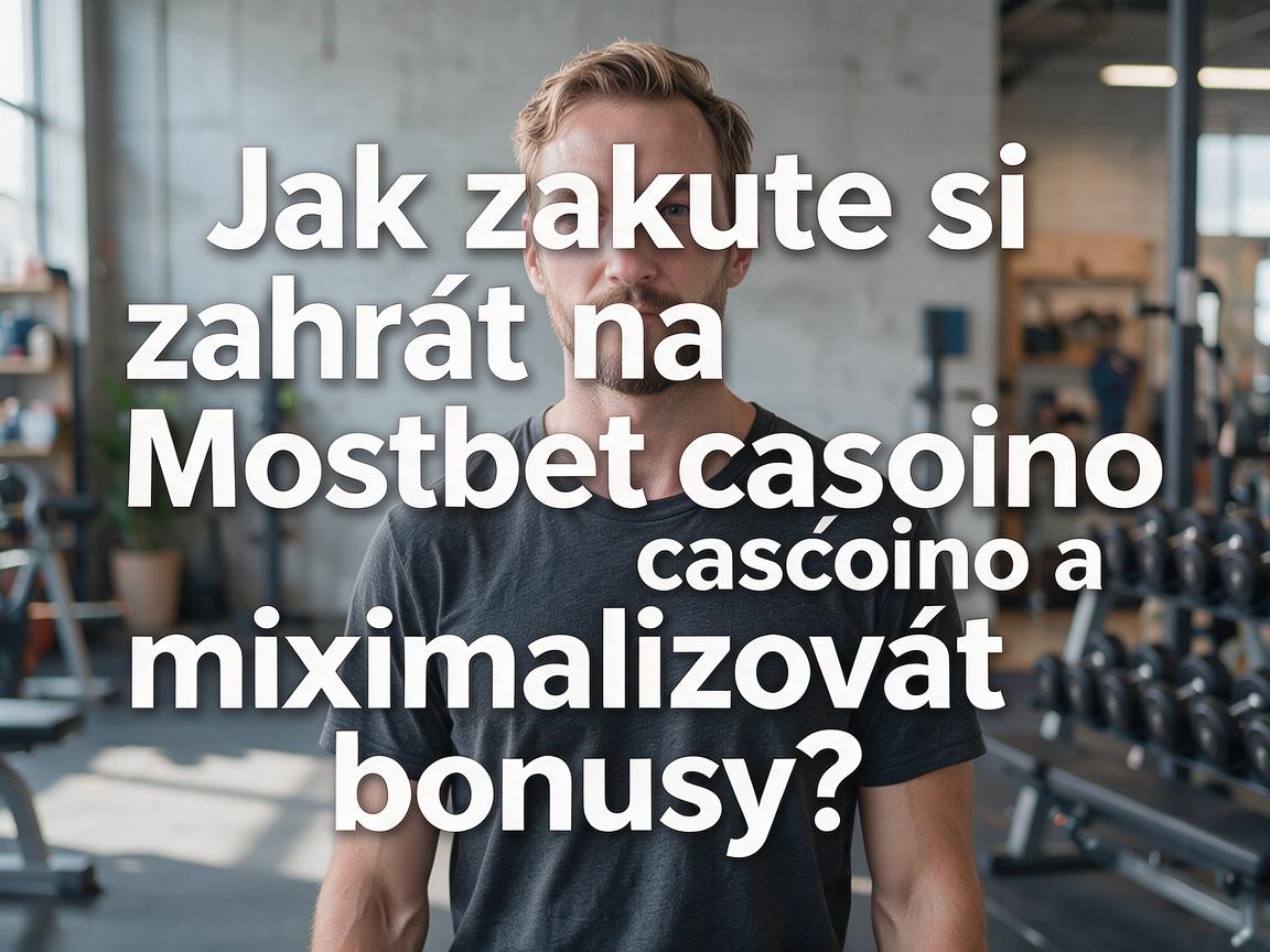 Jak zkuste si zahrát na Mostbet casino a maximalizovat bonusy?