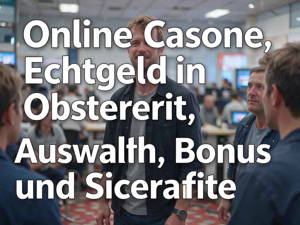 Online Casino Echtgeld in Osterreich: Auswahl, Bonus und Sicherheit
