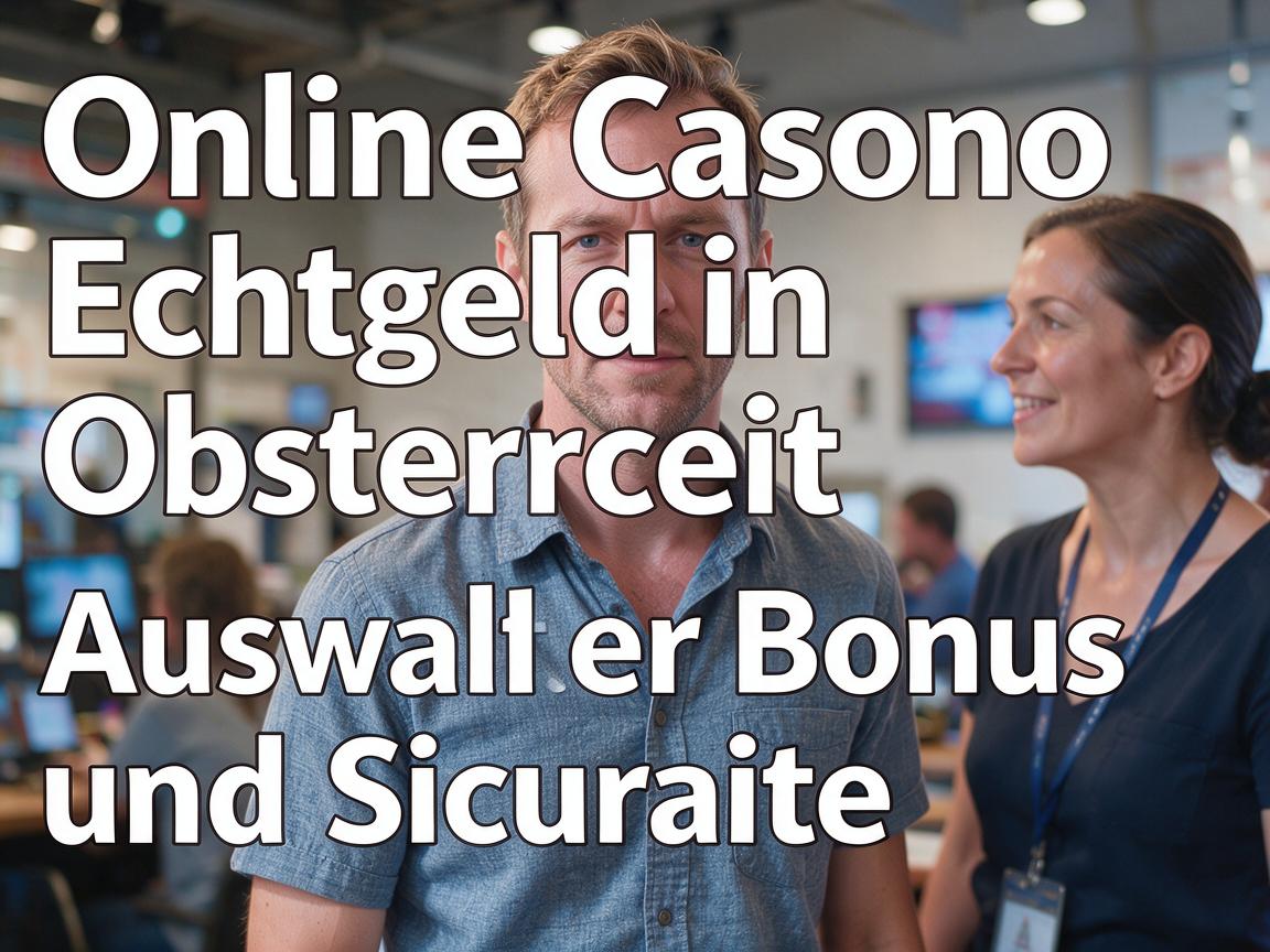 Online Casino Echtgeld in Osterreich: Auswahl, Bonus und Sicherheit
