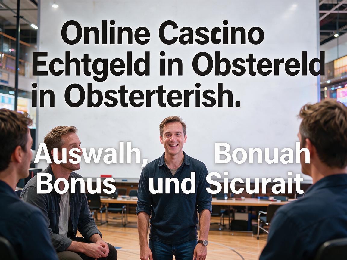Online Casino Echtgeld in Osterreich: Auswahl, Bonus und Sicherheit