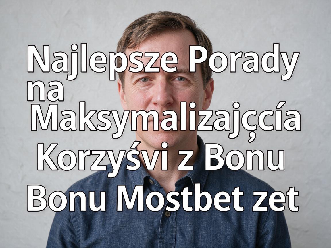 Najlepsze Porady na Maksymalizację Korzyści z Bonu Mostbet