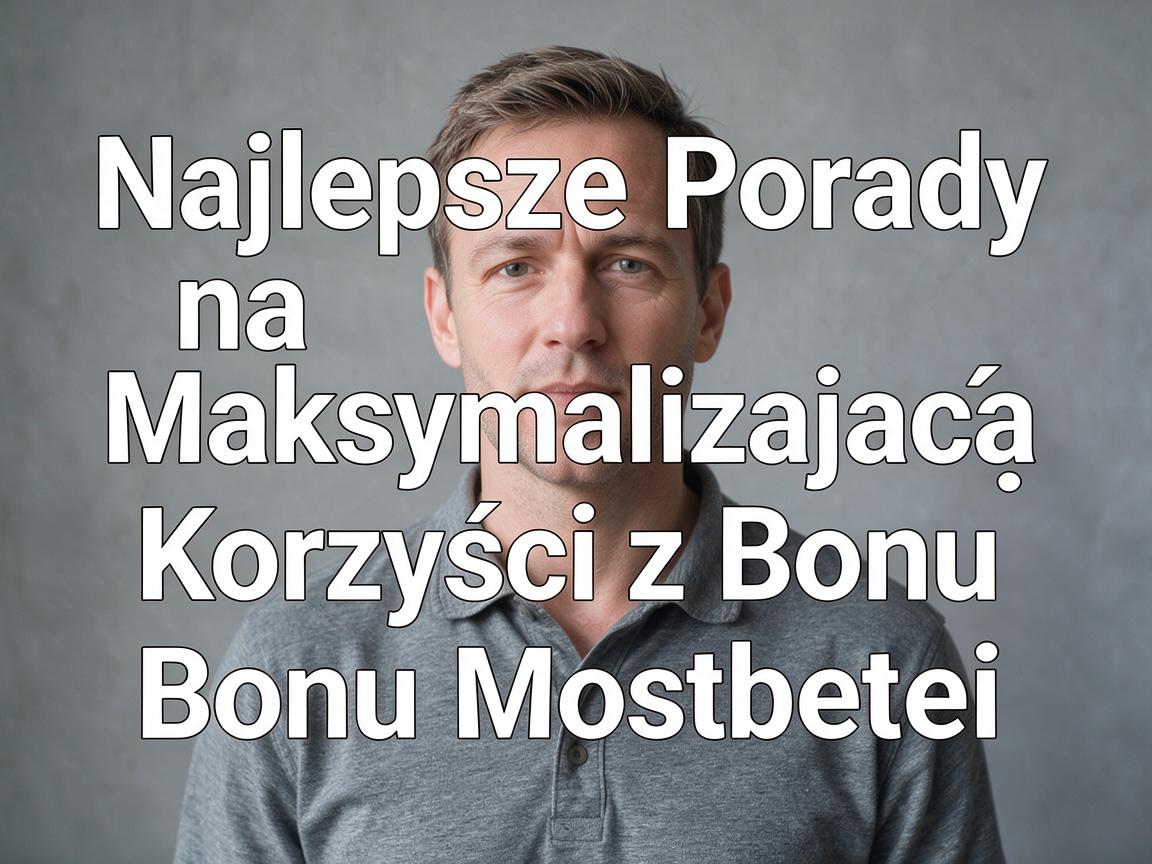 Najlepsze Porady na Maksymalizację Korzyści z Bonu Mostbet