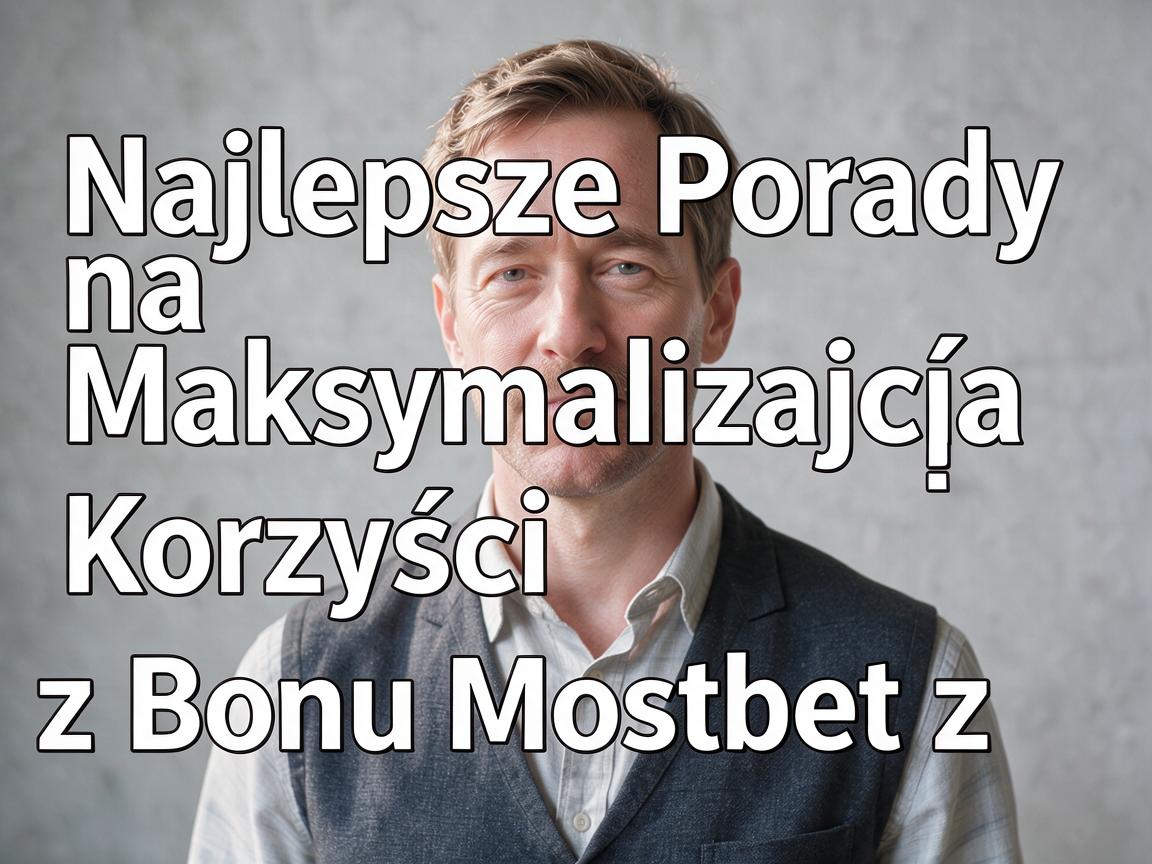 Najlepsze Porady na Maksymalizację Korzyści z Bonu Mostbet