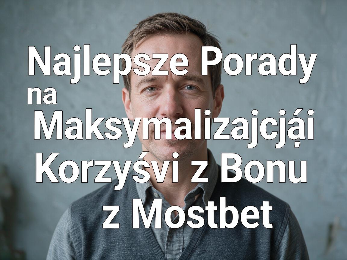 Najlepsze Porady na Maksymalizację Korzyści z Bonu Mostbet