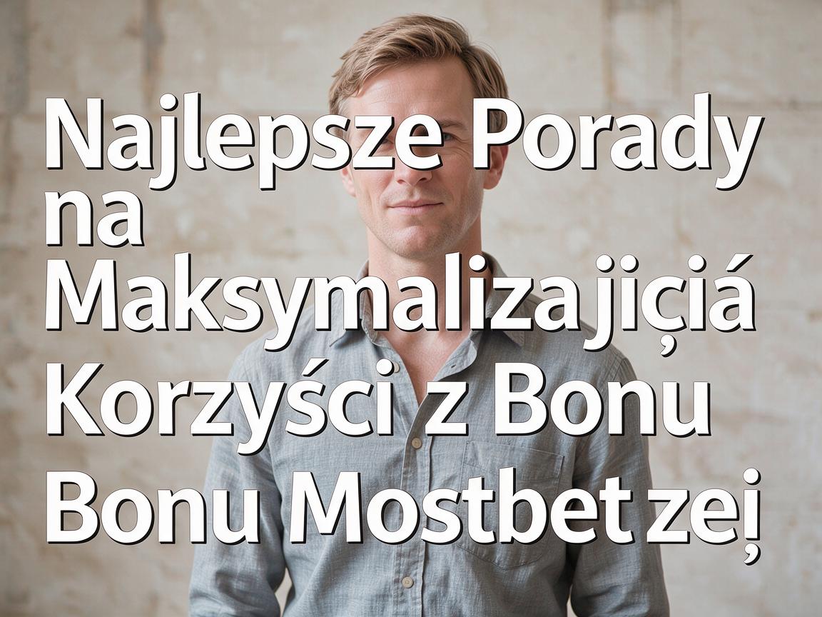 Najlepsze Porady na Maksymalizację Korzyści z Bonu Mostbet