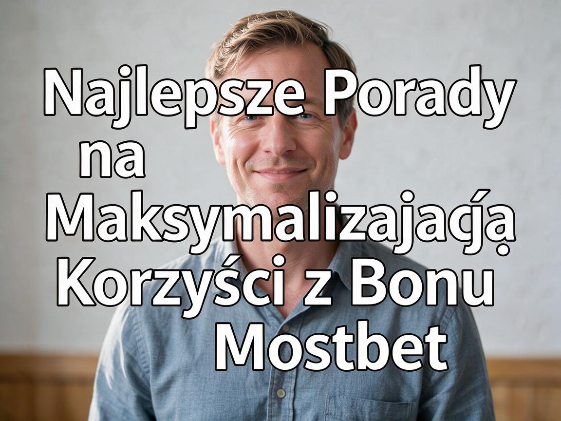 Najlepsze Porady na Maksymalizację Korzyści z Bonu Mostbet