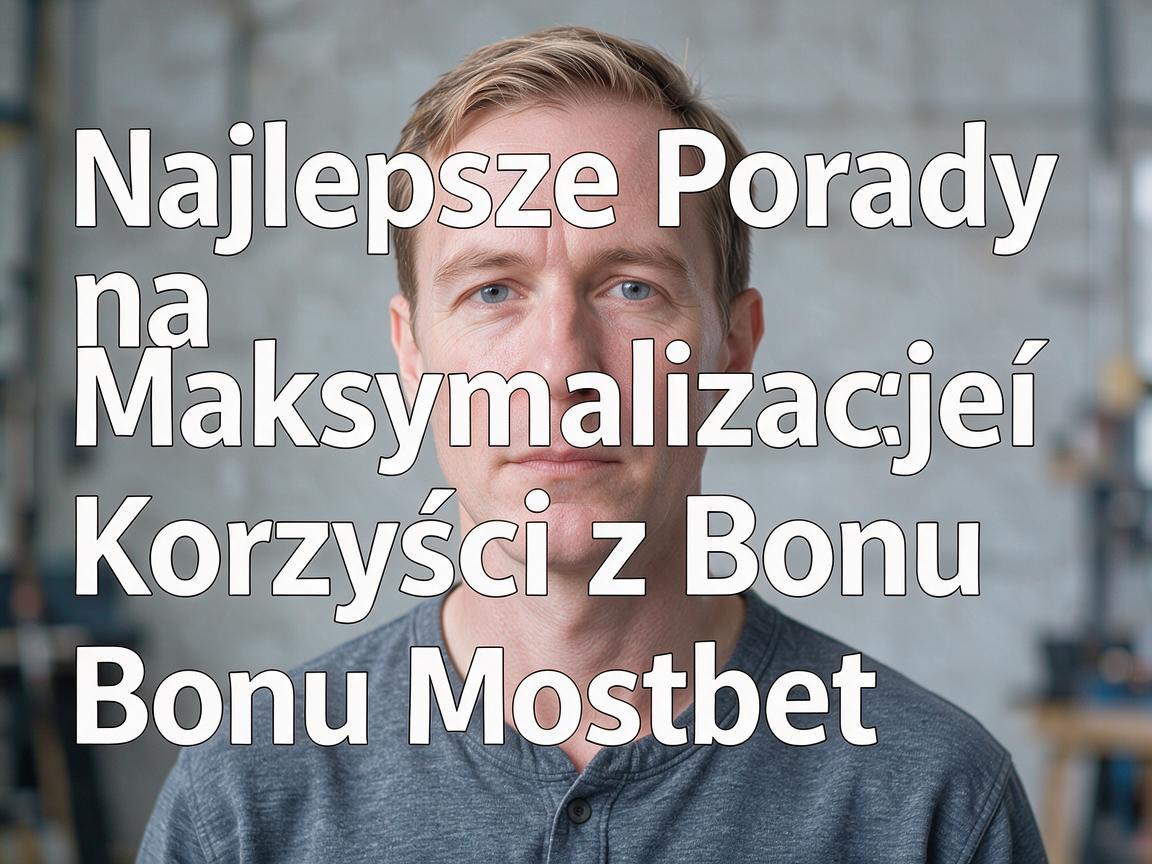 Najlepsze Porady na Maksymalizację Korzyści z Bonu Mostbet