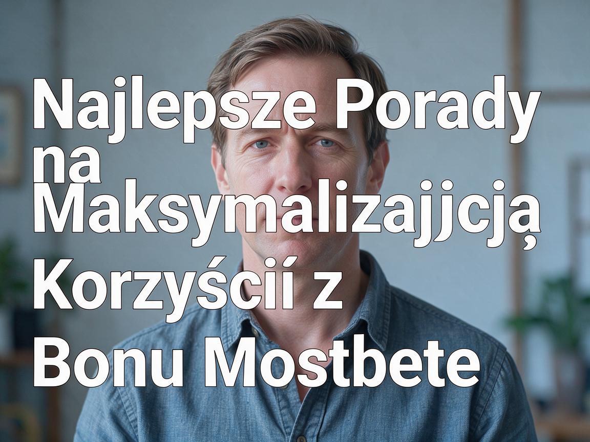 Najlepsze Porady na Maksymalizację Korzyści z Bonu Mostbet