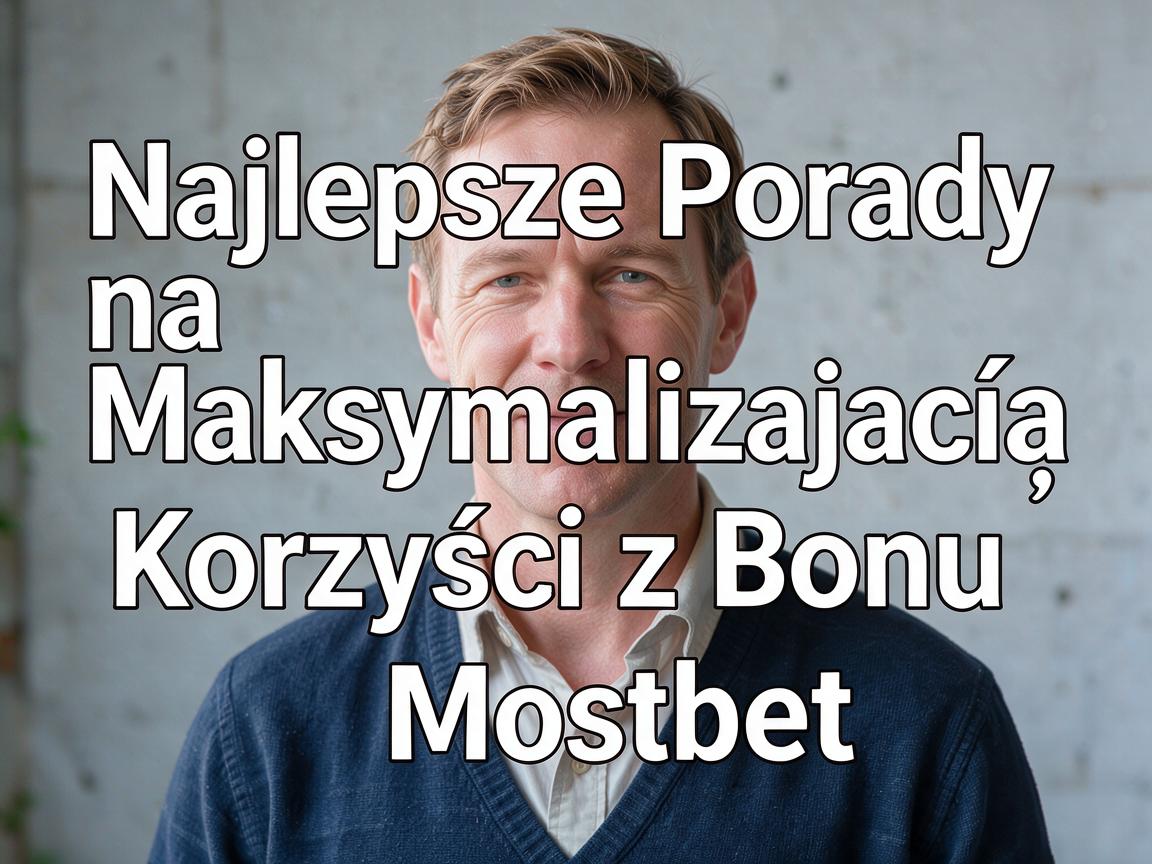 Najlepsze Porady na Maksymalizację Korzyści z Bonu Mostbet