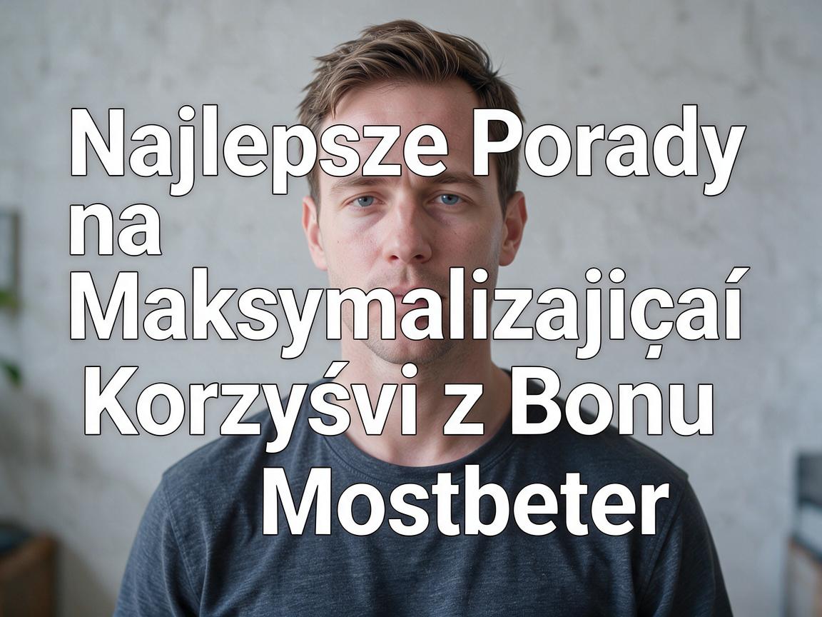 Najlepsze Porady na Maksymalizację Korzyści z Bonu Mostbet