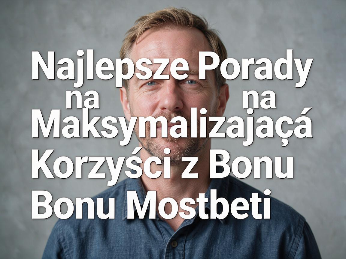 Najlepsze Porady na Maksymalizację Korzyści z Bonu Mostbet
