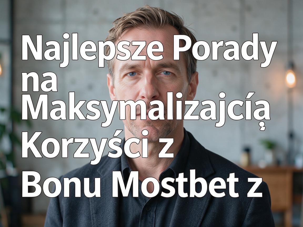 Najlepsze Porady na Maksymalizację Korzyści z Bonu Mostbet