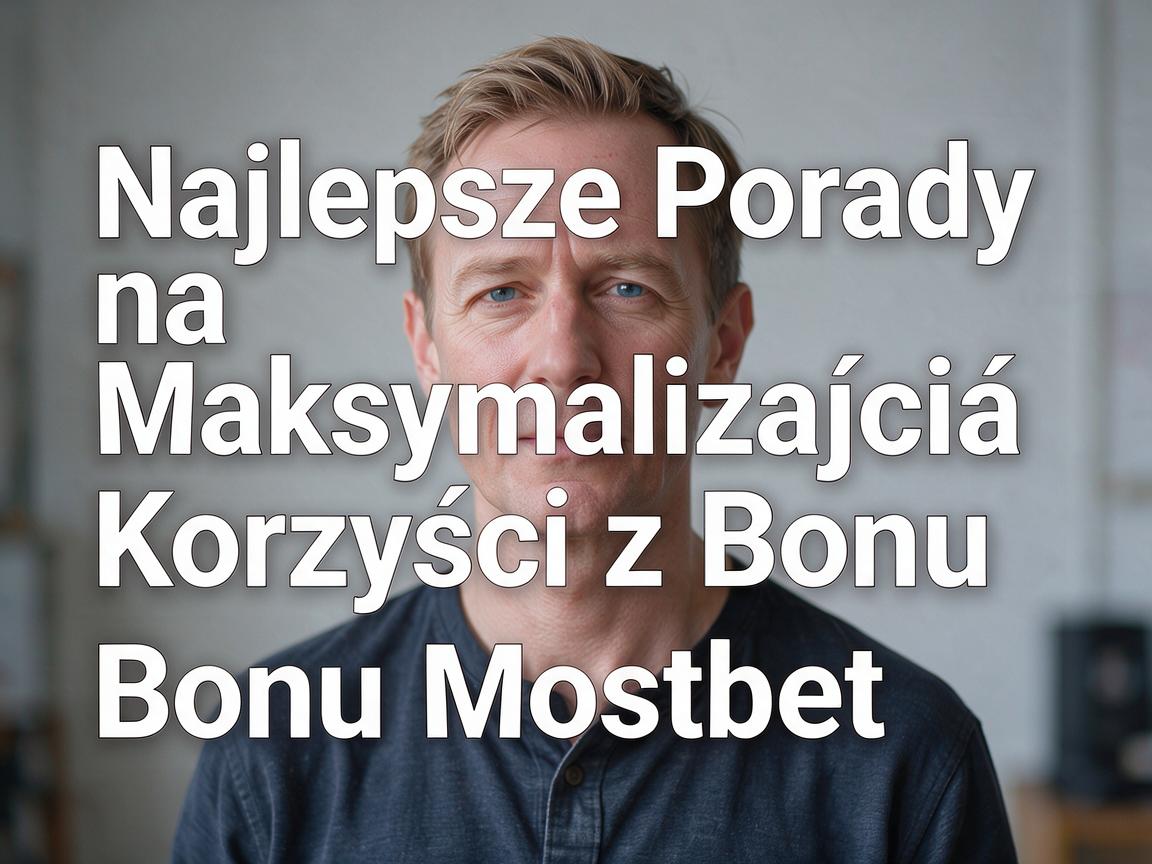 Najlepsze Porady na Maksymalizację Korzyści z Bonu Mostbet