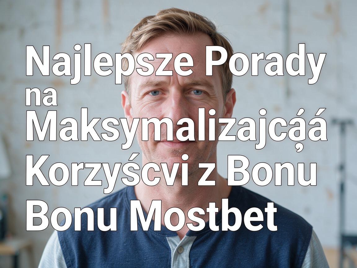 Najlepsze Porady na Maksymalizację Korzyści z Bonu Mostbet