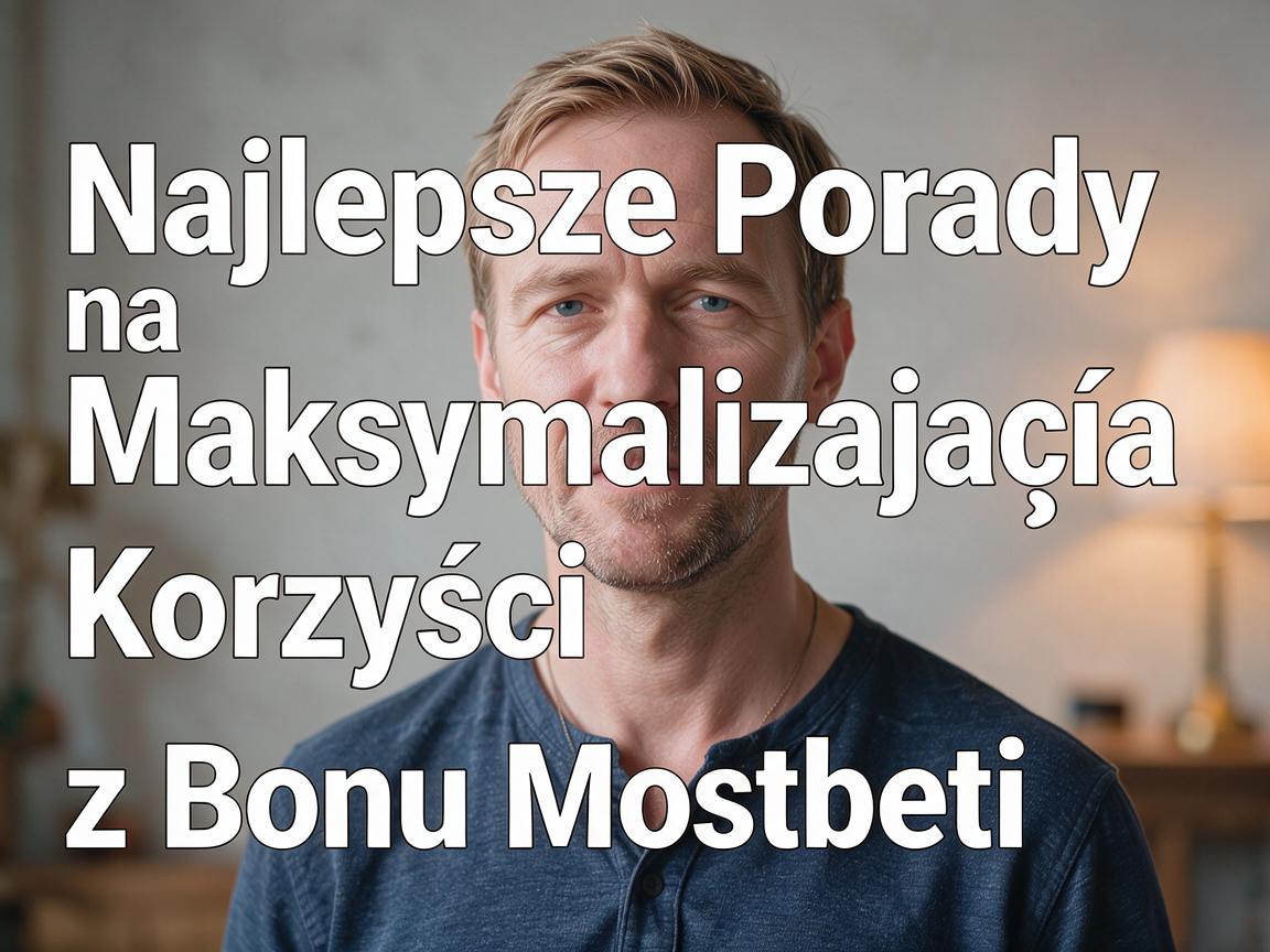 Najlepsze Porady na Maksymalizację Korzyści z Bonu Mostbet