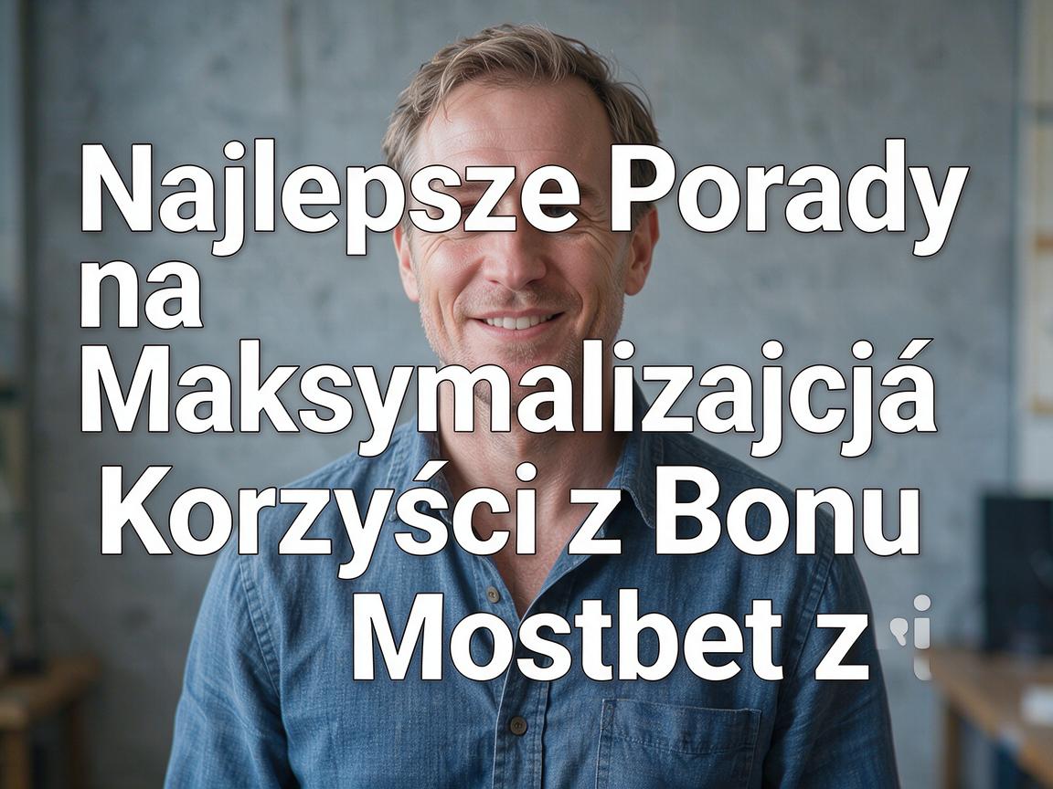 Najlepsze Porady na Maksymalizację Korzyści z Bonu Mostbet