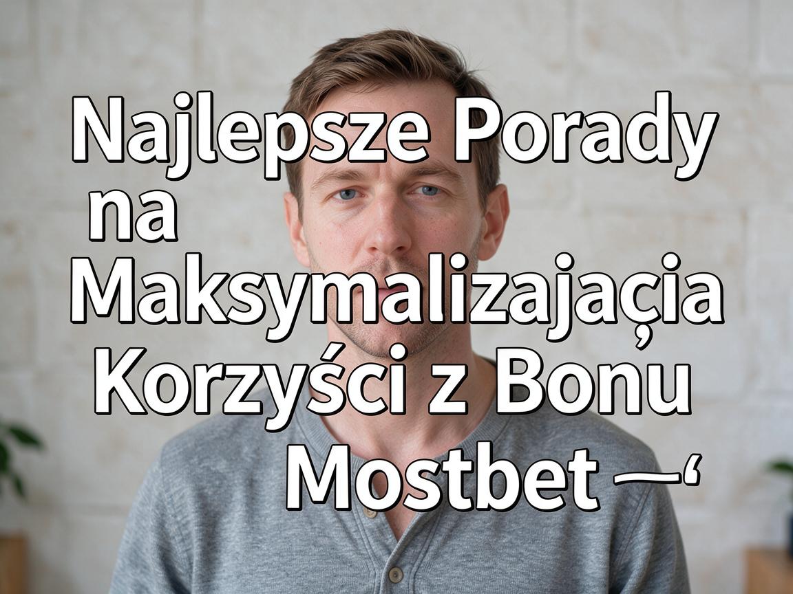 Najlepsze Porady na Maksymalizację Korzyści z Bonu Mostbet