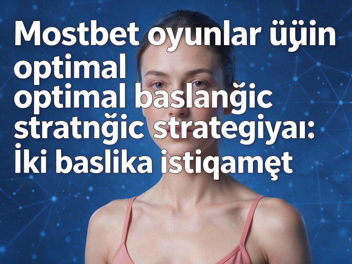 Mostbet oyunlar üçün optimal başlanğıc strategiyası: İki başlıca istiqamət