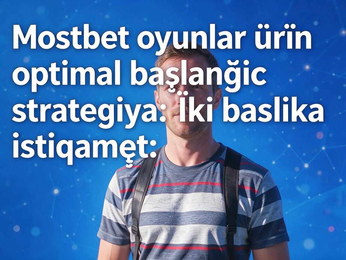 Mostbet oyunlar üçün optimal başlanğıc strategiyası: İki başlıca istiqamət