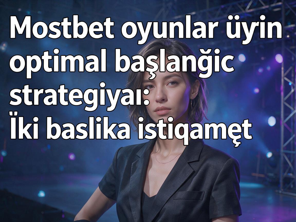 Mostbet oyunlar üçün optimal başlanğıc strategiyası: İki başlıca istiqamət