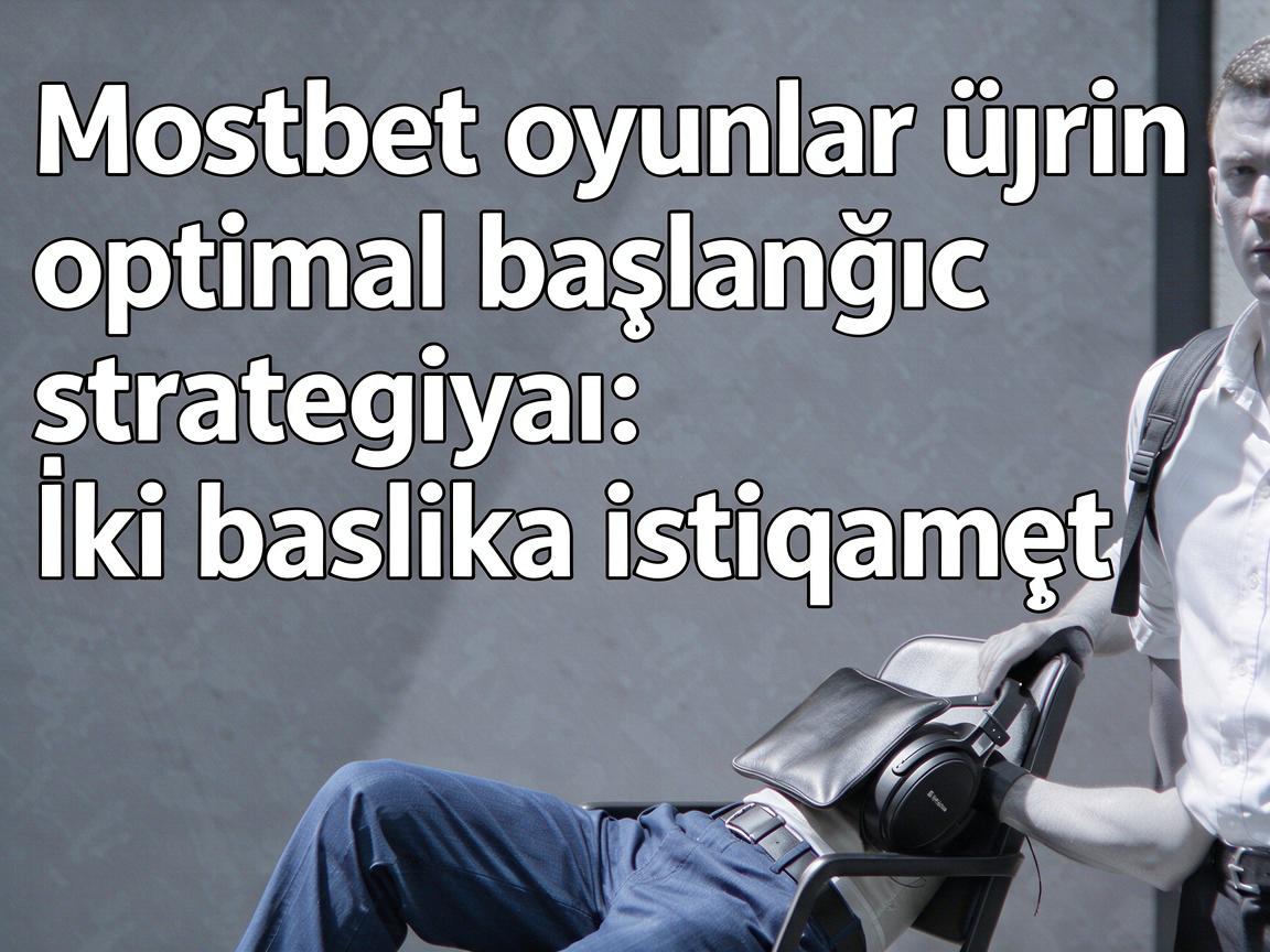 Mostbet oyunlar üçün optimal başlanğıc strategiyası: İki başlıca istiqamət