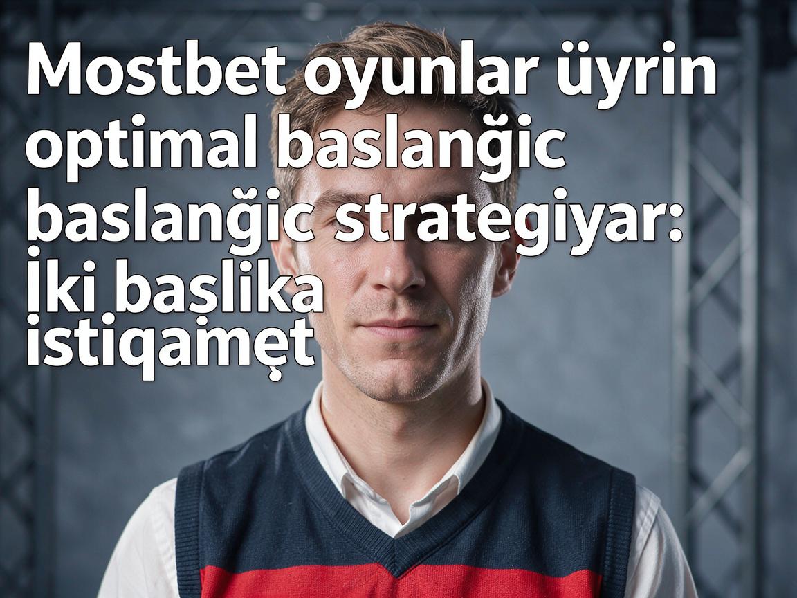 Mostbet oyunlar üçün optimal başlanğıc strategiyası: İki başlıca istiqamət