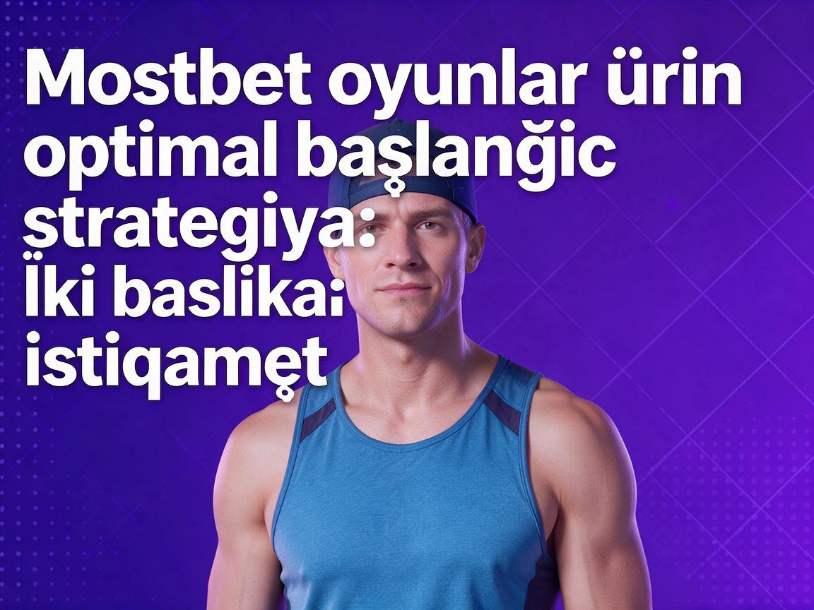 Mostbet oyunlar üçün optimal başlanğıc strategiyası: İki başlıca istiqamət