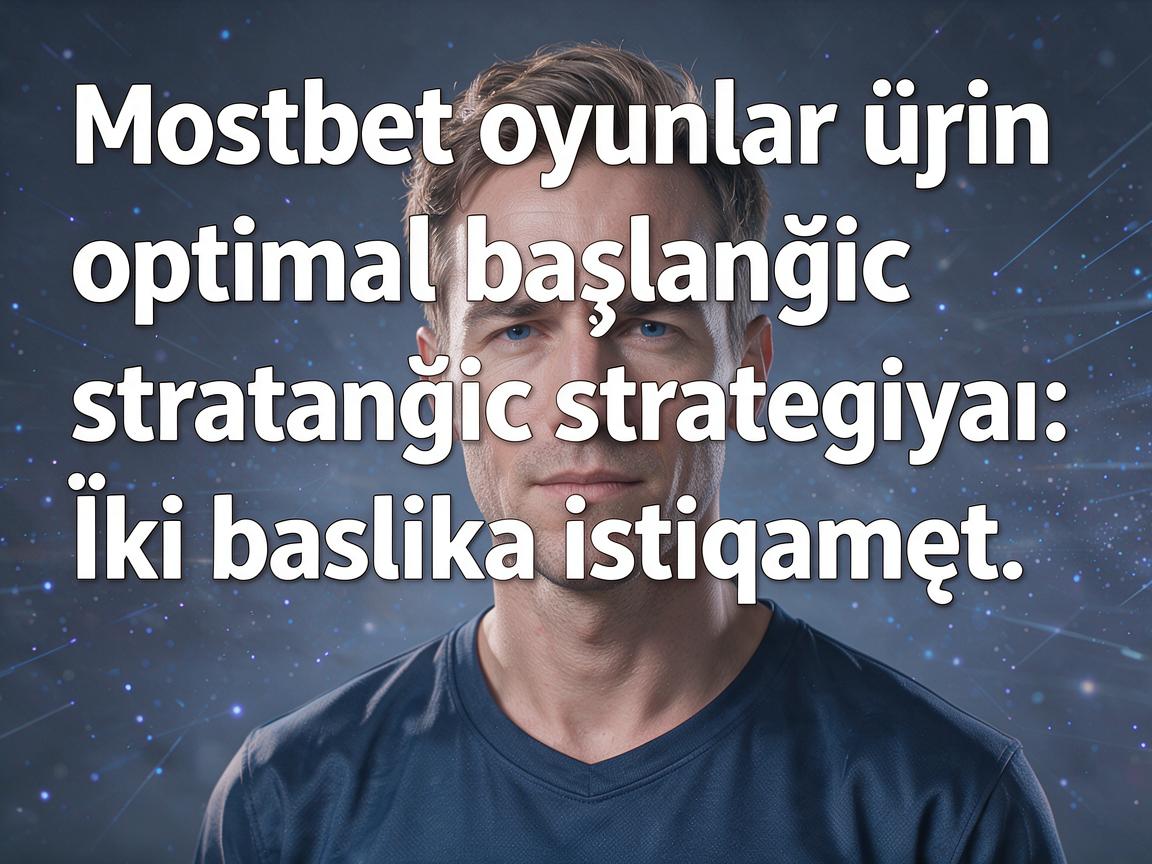 Mostbet oyunlar üçün optimal başlanğıc strategiyası: İki başlıca istiqamət