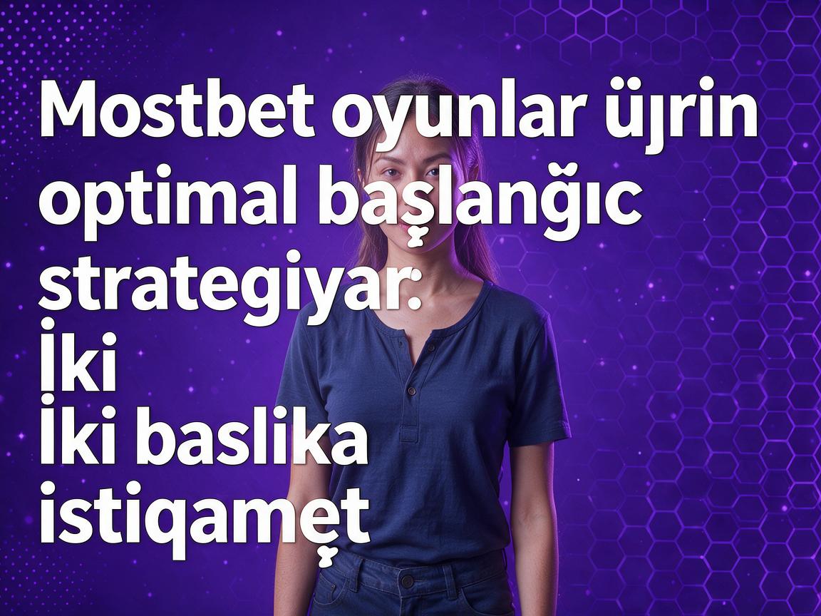 Mostbet oyunlar üçün optimal başlanğıc strategiyası: İki başlıca istiqamət
