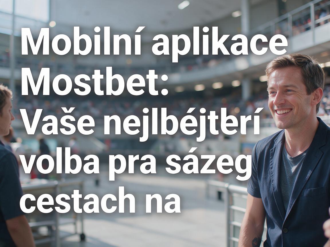 Mobilní aplikace Mostbet: Vaše nejlepší volba pro sázení na cestách