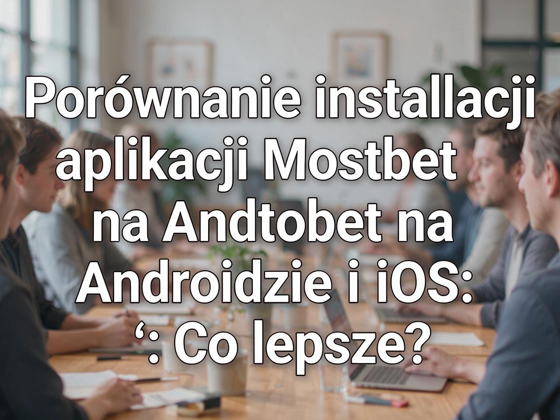 Porównanie instalacji aplikacji Mostbet na Androidzie i iOS: Co lepsze?