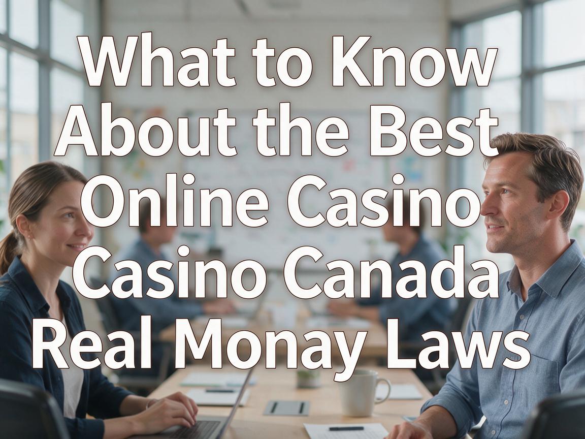 What to Know About the Best Online Casino Canada Real Money Laws